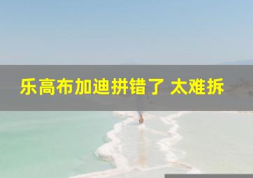 乐高布加迪拼错了 太难拆